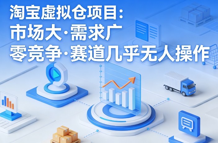 淘宝虚拟仓项目，市场大，需求广，零竞争，赛道几乎没人操作-小艾网创
