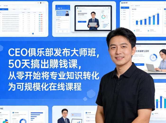 CEO俱乐部发布大师班，50天搞出賺钱课，从零开始将专业知识转化为可规模化在线课程-小艾网创