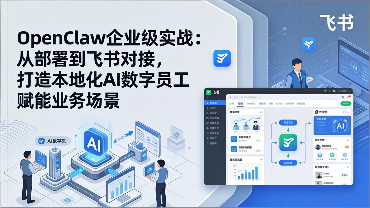 OpenClaw企业级实战：从部署到飞书对接，打造本地化AI数字员工赋能业务场景-小艾网创