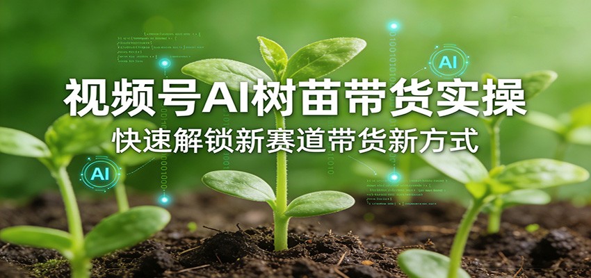 视频号AI树苗带货实操,快速解锁新赛道带货新方式-小艾网创