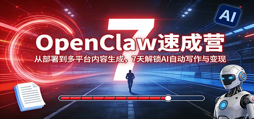 OpenClaw速成营:从部署到多平台内容生成,7天解锁AI自动写作与变现-小艾网创