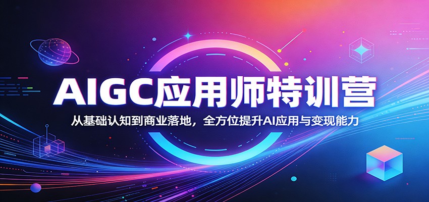 AIGC应用师特训营：从基础认知到商业落地，全方位提升AI应用与变现能力-小艾项目网
