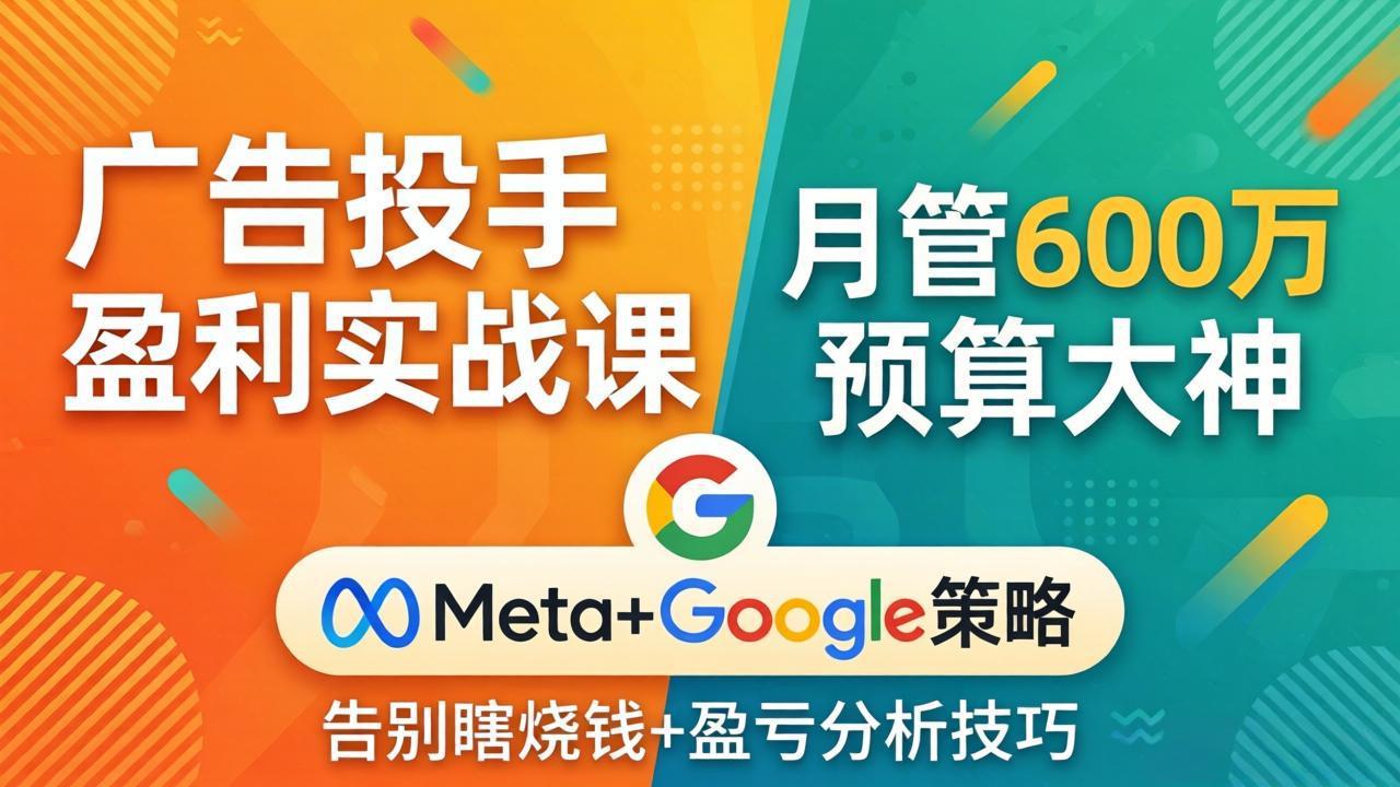 广告投手盈利实战课：月管600万预算大神，带你告别瞎烧钱，Meta+Google策略+盈亏分析-小艾项目网