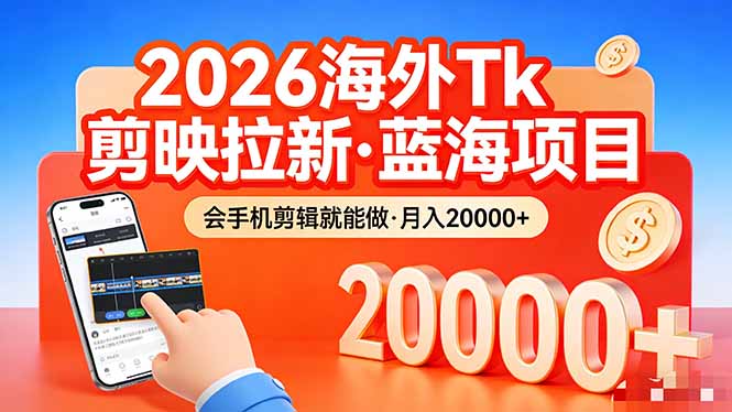 26年最新海外Tk剪映拉新，蓝海项目，会手机剪辑就可以做，月入20000＋-小艾项目网