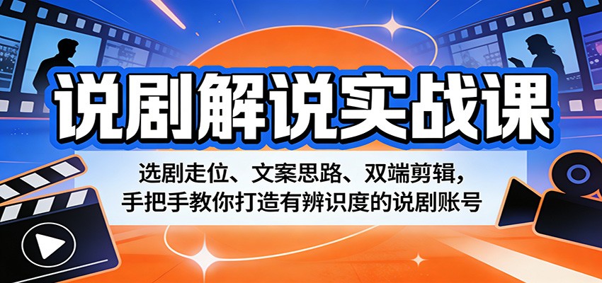 说剧解说实战课：选剧走位、文案思路、双端剪辑，手把手教你打造有辨识度的说剧账号-小艾项目网
