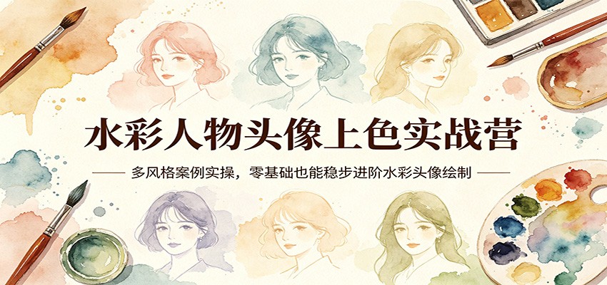 水彩人物头像上色实战营：多风格案例实操，零基础也能稳步进阶水彩头像绘制-小艾项目网