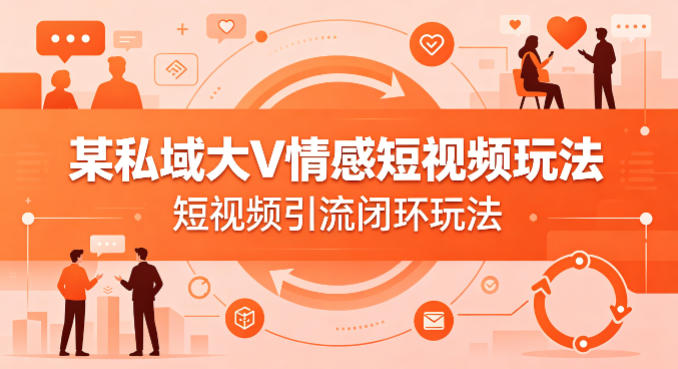 某私域大V情感短视频玩法，短视频引流闭环玩法-小艾项目网