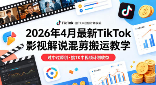 26年4月最新TikTok影视解说混剪搬运教学，过中过原创，撸TK中视频计划收益-小艾项目网
