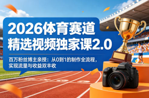 2026体育赛道精选视频独家课2.0，百万粉丝博主亲授：从0到1的制作全流程，实现流量与收益双丰收-小艾项目网