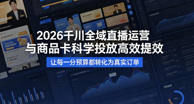 2026千川全域直播运营跟商品卡,科学投放,高效提效,让每一分预算都转化为真实订单-小艾项目网