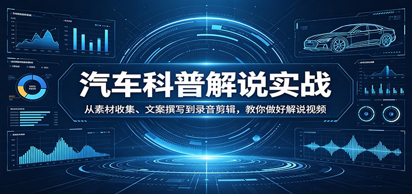 图片[1]-汽车科普解说实战：从素材收集、文案撰写到录音剪辑，教你做好解说视频-副业网创
