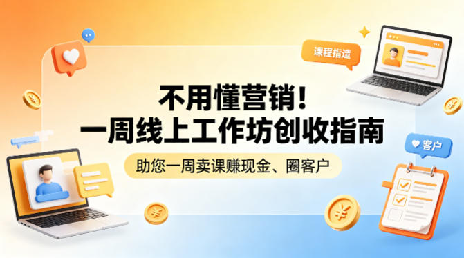 不用懂营销！一周线上工作坊创收指南，助您一周卖课賺现金、圈客户-小艾项目网