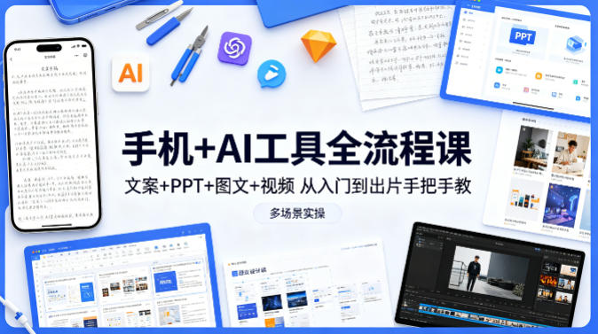 手机+AI工具全流程课，文案+PPT+图文+视频，从入门到出片手把手教，多场景实操-游客之家