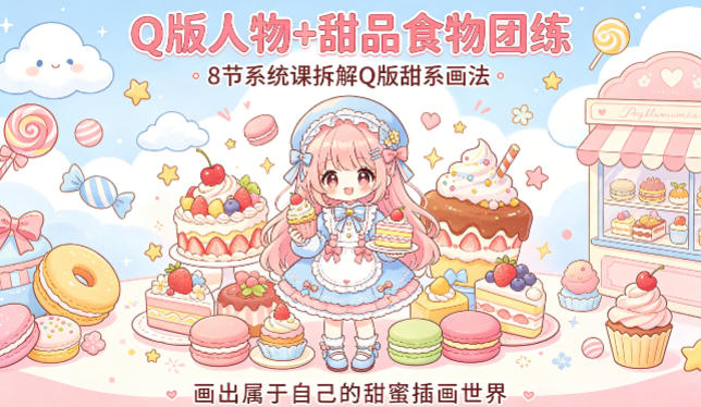 Q版人物+甜品食物团练,8节系统课拆解Q版甜系画法,画出属于自己的甜蜜插画世界-小艾项目网