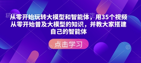 从零开始玩转大模型和智能体，​用35个视频从零开始普及大模型的知识，并教大家搭建自己的智能体-小艾网创