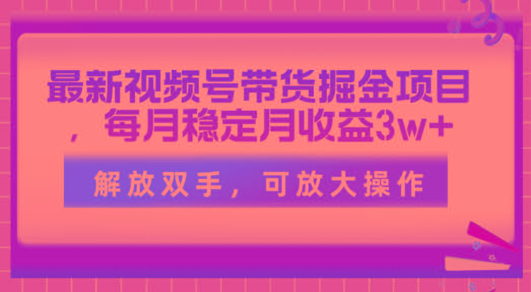 最新视频号带货掘金项目，每月稳定月收益3w+，解放双手，可放大操作-小艾网创