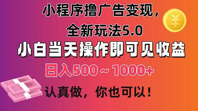 小程序撸广告变现，全新玩法5.0，小白当天操作即可上手，日收益 500~1000+-小艾网创