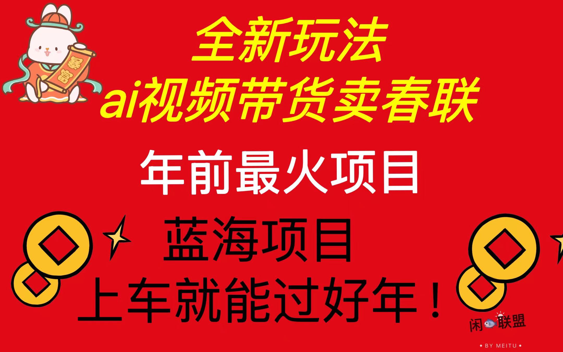 Ai视频带货卖春联全新简单无脑玩法，年前最火爆项目，爆单过好年-小艾网创