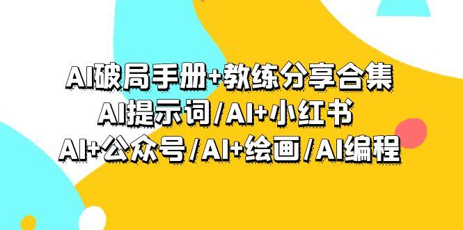 (9351期)AI破局手册+教练分享合集：AI提示词/AI+小红书 /AI+公众号/AI+绘画/AI编程-小艾网创