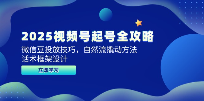 2025视频号起号全攻略，微信豆投放技巧，自然流撬动方法，话术框架设计-小艾网创