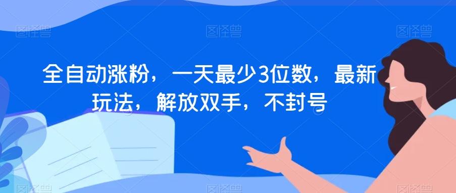 全自动涨粉，一天最少3位数，最新玩法，解放双手，不封号【揭秘】-小艾网创