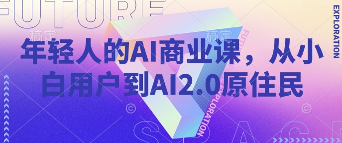 年轻人的AI商业课，从小白用户到AI2.0原住民-小艾网创