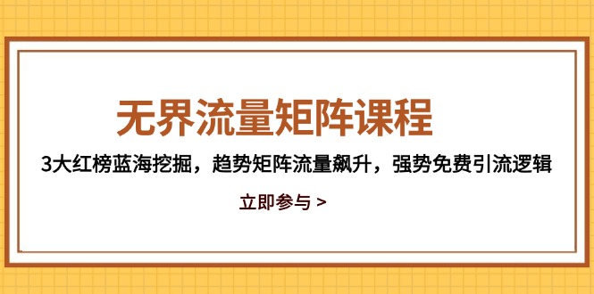 无界流量矩阵课程，3大红榜蓝海挖掘，趋势矩阵流量飙升，强势免费引流逻辑-小艾网创