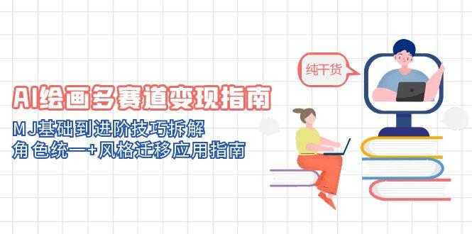 AI绘画多赛道变现指南：MJ基础到进阶技巧拆解，角色统一+风格迁移应用指南-小艾网创