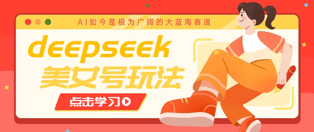 借助deepseek创作出各种风格的美女视频，7天快速涨粉，多种变现月入万元-小艾网创