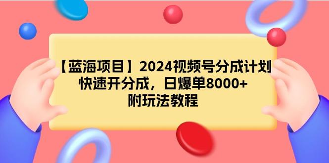 (9308期)【蓝海项目】2024视频号分成计划，快速开分成，日爆单8000+，附玩法教程-小艾网创