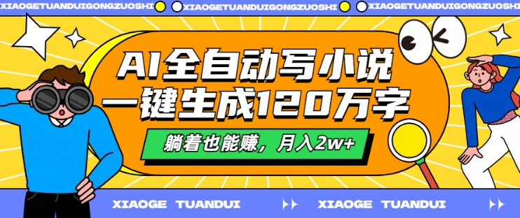 AI全自动写小说，一键生成120万字，躺着也能赚，月入2w+【揭秘】-小艾网创