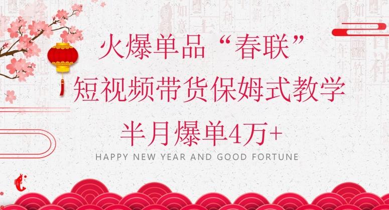 蓝海风口项目，火爆单品“春联”短视频带货保姆式教学，半月爆单4万+【揭秘】-小艾网创