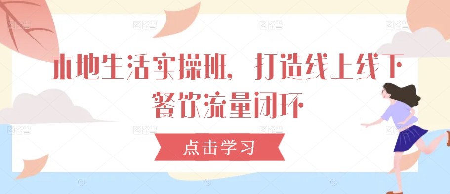 本地生活实操班，打造线上线下餐饮流量闭环-小艾网创
