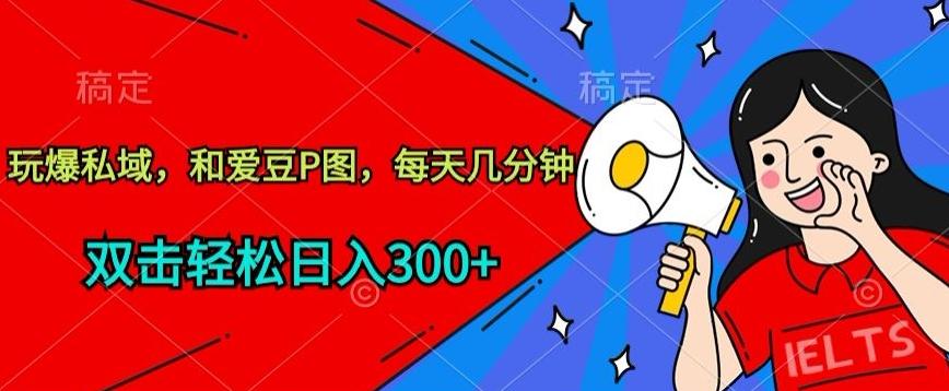 玩爆私域，和爱豆P图，每天几分钟 轻松日入300+【揭秘】-小艾网创