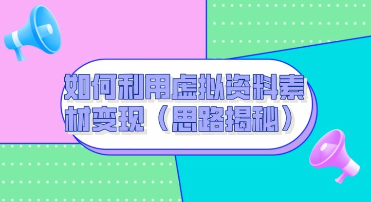 如何利用虚拟资料素材变现（思路揭秘）-小艾网创