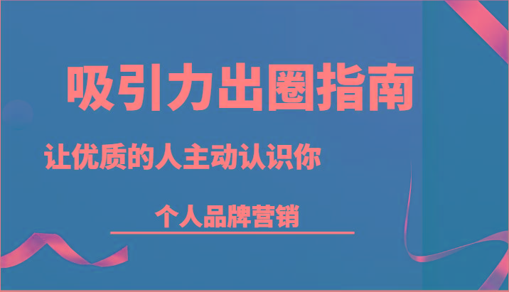 吸引力出圈指南-让优质的人主动认识你-个人品牌营销(13节课)-小艾网创