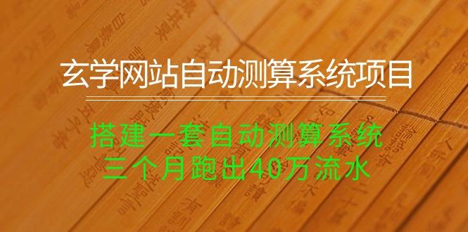 玄学网站自动测算系统项目：搭建一套自动测算系统，三个月跑出40万流水-小艾网创