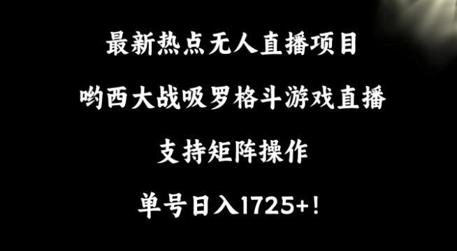 最新热点无人直播项目，哟西大战吸罗格斗游戏直播，支持矩阵操作，单号日入1725+【揭秘】-小艾网创