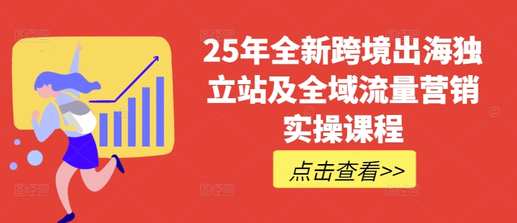 25年全新跨境出海独立站及全域流量营销实操课程，跨境电商独立站TIKTOK全域营销普货特货玩法大全-小艾网创