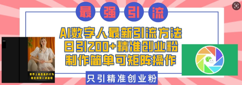 AI数字人最新引流方法，日引200+精准创业粉，制作简单可矩阵操作-小艾网创