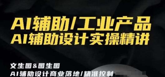 AI辅助/工业产品，AI辅助设计实操精讲-小艾网创