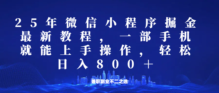 微信小程序25年掘金玩法，一部手机稳定日入800+，适合所有人群，兼职副业的不二之选-小艾网创