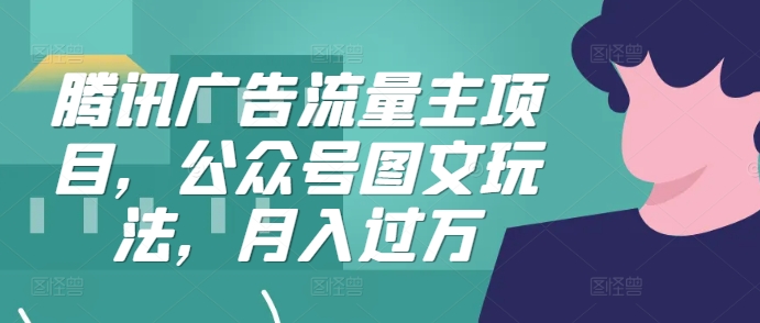 腾讯广告流量主项目，公众号图文玩法，月入过万-小艾网创