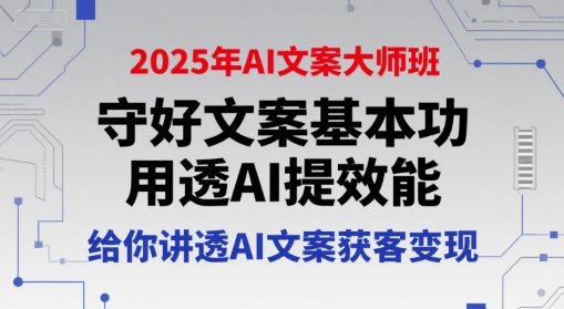 2025年AI文案大师班，守好文案基本功，用透AI提效能，给你讲透AI文案获客变现-小艾网创