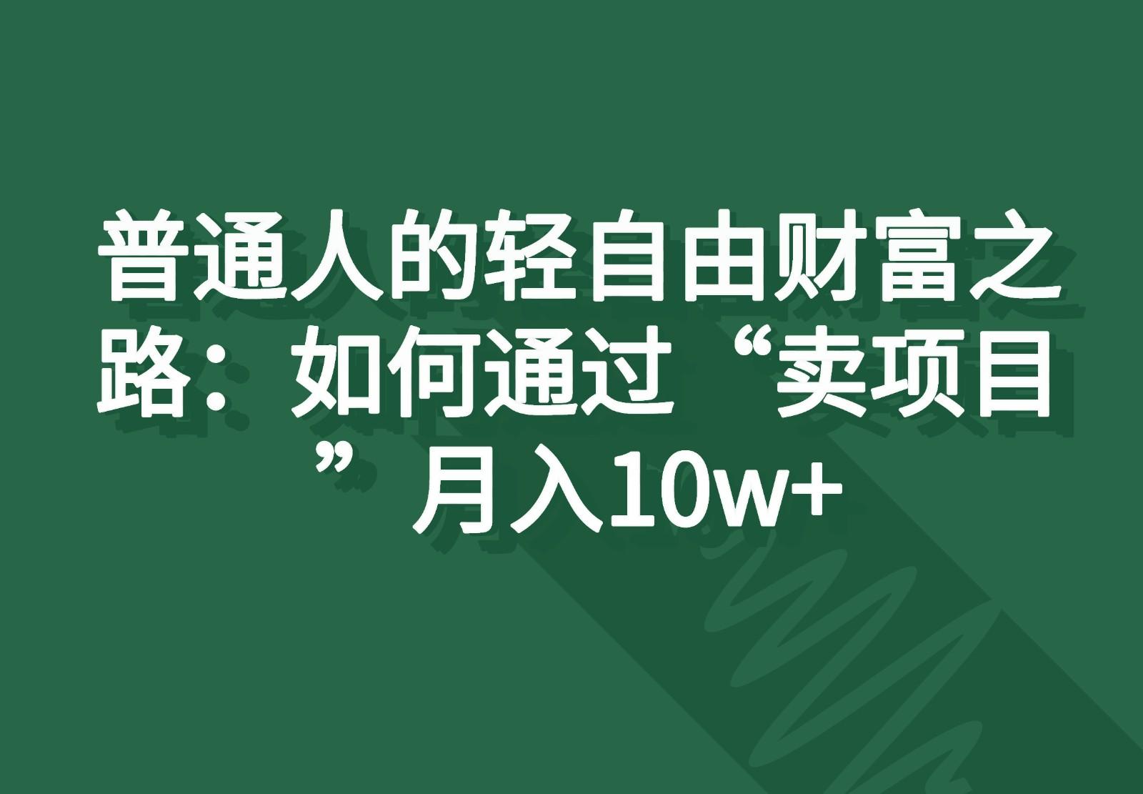 普通人的轻自由财富之路：如何通过“卖项目”月入10w+-小艾网创