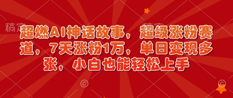 超燃AI神话故事，超级涨粉赛道，7天涨粉1万，单日变现多张，小白也能轻松上手(附详细教程)-小艾网创