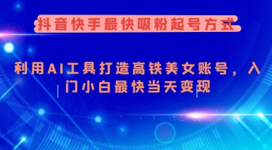 抖音快手最快吸粉起号方式，利用AI工具打造美女账号，入门小白最快当天变现-小艾网创