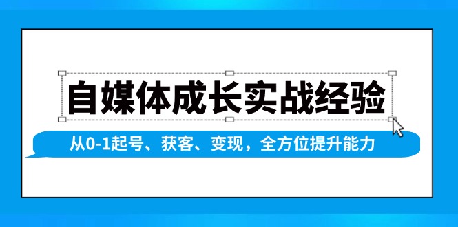 自媒体成长实战经验，从0-1起号、获客、变现，全方位提升能力-小艾网创