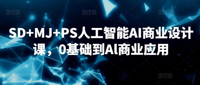 SD+MJ+PS人工智能AI商业设计课，0基础到Al商业应用-小艾网创