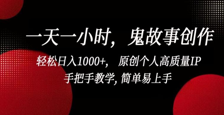 一天一小时，鬼故事创作， 轻松日入1000+， 原创个人高质量IP，手把手教学, 简单易上手【揭秘】-小艾网创